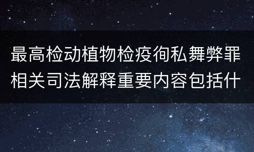 最高检动植物检疫徇私舞弊罪相关司法解释重要内容包括什么