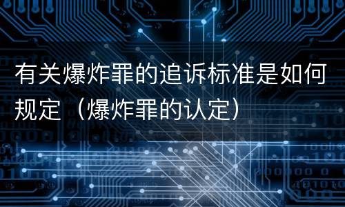 有关爆炸罪的追诉标准是如何规定（爆炸罪的认定）