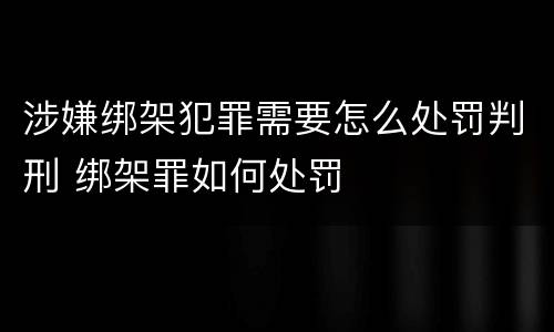 涉嫌绑架犯罪需要怎么处罚判刑 绑架罪如何处罚