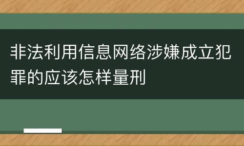 非法利用信息网络涉嫌成立犯罪的应该怎样量刑