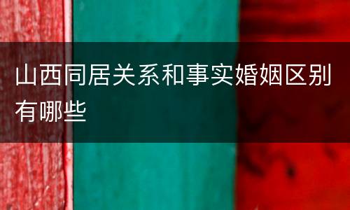 山西同居关系和事实婚姻区别有哪些