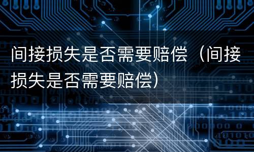 间接损失是否需要赔偿（间接损失是否需要赔偿）