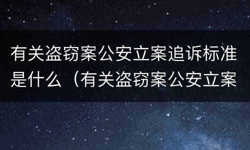 有关盗窃案公安立案追诉标准是什么（有关盗窃案公安立案追诉标准是什么时候实施）