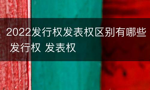 2022发行权发表权区别有哪些 发行权 发表权