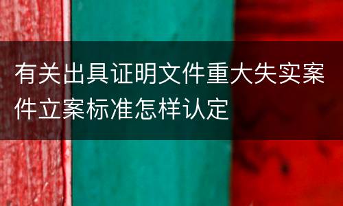 有关出具证明文件重大失实案件立案标准怎样认定