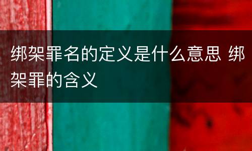绑架罪名的定义是什么意思 绑架罪的含义