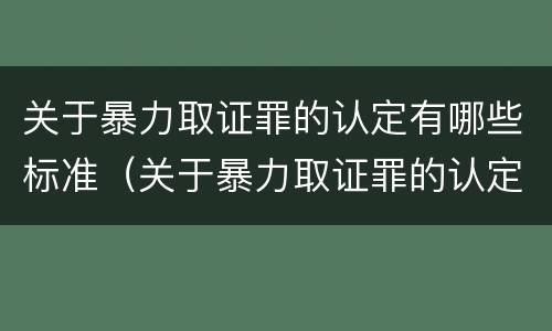 关于暴力取证罪的认定有哪些标准（关于暴力取证罪的认定有哪些标准规定）