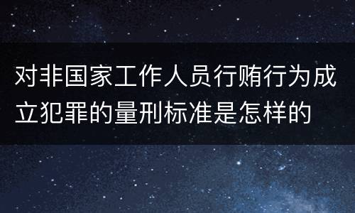 对非国家工作人员行贿行为成立犯罪的量刑标准是怎样的