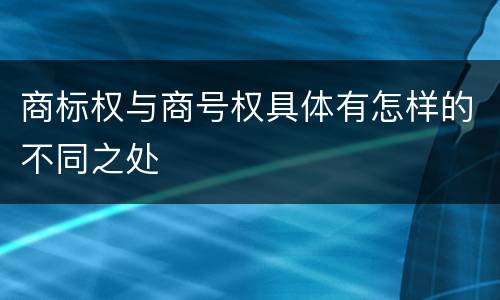 商标权与商号权具体有怎样的不同之处