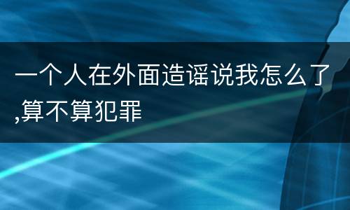 一个人在外面造谣说我怎么了,算不算犯罪