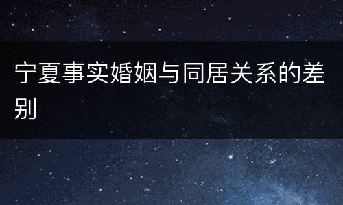 宁夏事实婚姻与同居关系的差别