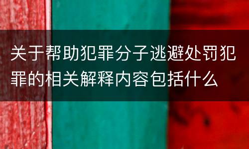 关于帮助犯罪分子逃避处罚犯罪的相关解释内容包括什么