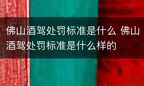 佛山酒驾处罚标准是什么 佛山酒驾处罚标准是什么样的