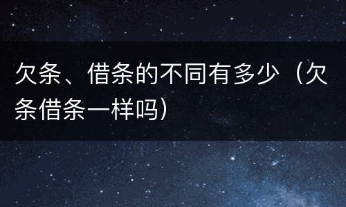 欠条、借条的不同有多少（欠条借条一样吗）