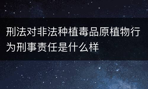 刑法对非法种植毒品原植物行为刑事责任是什么样