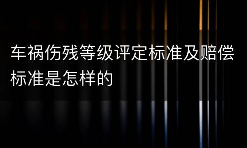 车祸伤残等级评定标准及赔偿标准是怎样的