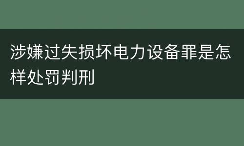 涉嫌过失损坏电力设备罪是怎样处罚判刑
