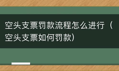 空头支票罚款流程怎么进行（空头支票如何罚款）
