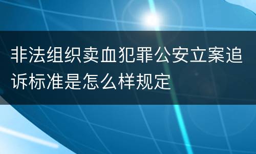 非法组织卖血犯罪公安立案追诉标准是怎么样规定