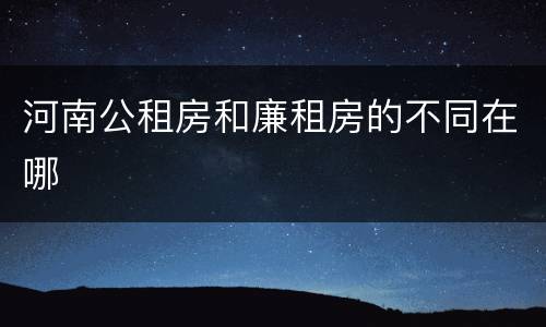 河南公租房和廉租房的不同在哪