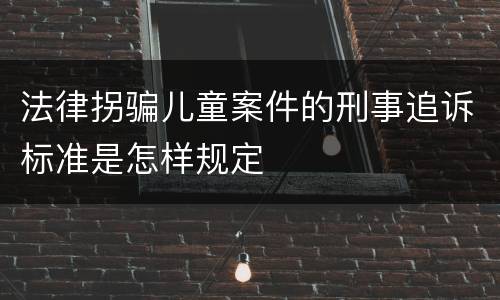 法律拐骗儿童案件的刑事追诉标准是怎样规定