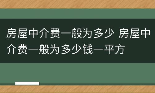 房屋中介费一般为多少 房屋中介费一般为多少钱一平方