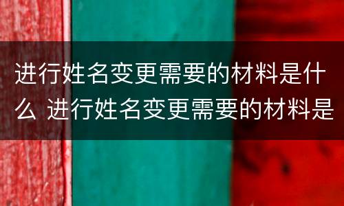 进行姓名变更需要的材料是什么 进行姓名变更需要的材料是什么样的