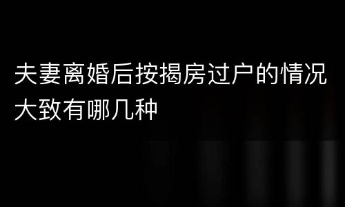 夫妻离婚后按揭房过户的情况大致有哪几种