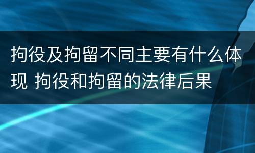 拘役及拘留不同主要有什么体现 拘役和拘留的法律后果