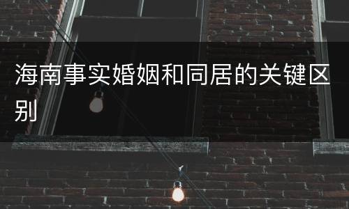海南事实婚姻和同居的关键区别
