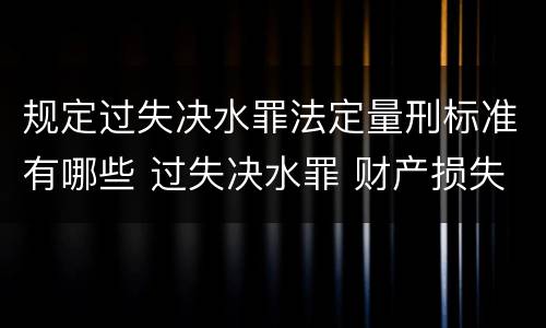 规定过失决水罪法定量刑标准有哪些 过失决水罪 财产损失标准
