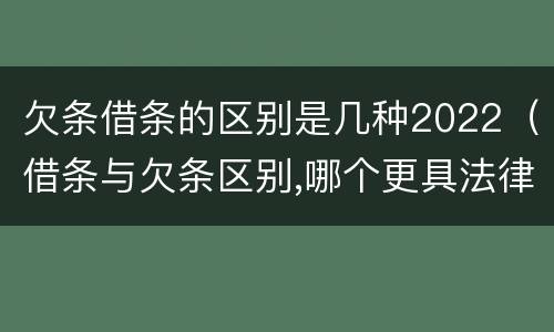 欠条借条的区别是几种2022（借条与欠条区别,哪个更具法律）