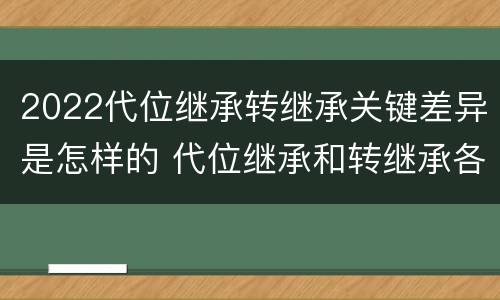 2022代位继承转继承关键差异是怎样的 代位继承和转继承各需要具备哪些条件?二者如何区别?