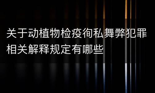 关于动植物检疫徇私舞弊犯罪相关解释规定有哪些