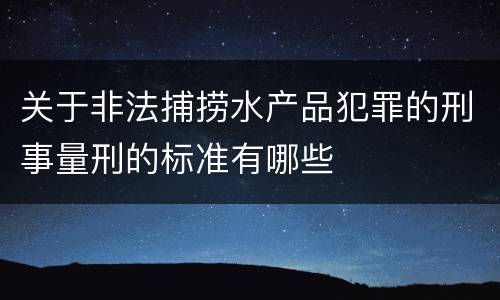 关于非法捕捞水产品犯罪的刑事量刑的标准有哪些