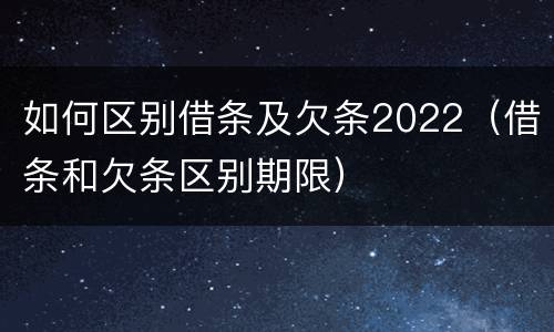 如何区别借条及欠条2022（借条和欠条区别期限）
