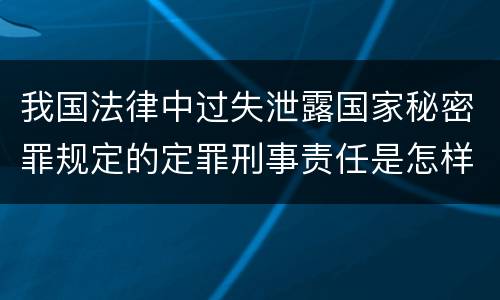 我国法律中过失泄露国家秘密罪规定的定罪刑事责任是怎样的