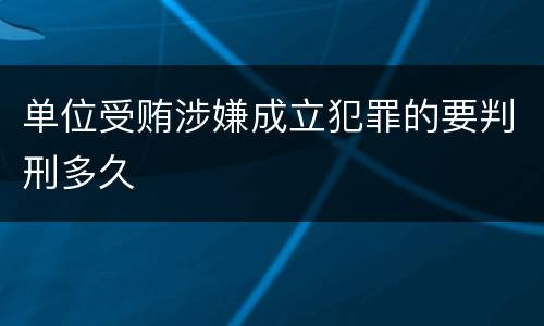 单位受贿涉嫌成立犯罪的要判刑多久