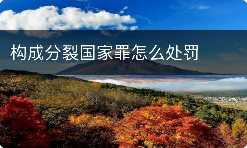 构成分裂国家罪怎么处罚