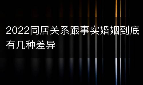 2022同居关系跟事实婚姻到底有几种差异