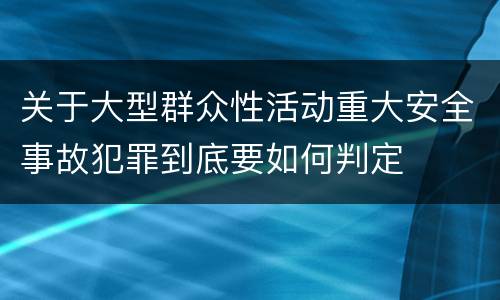 关于大型群众性活动重大安全事故犯罪到底要如何判定