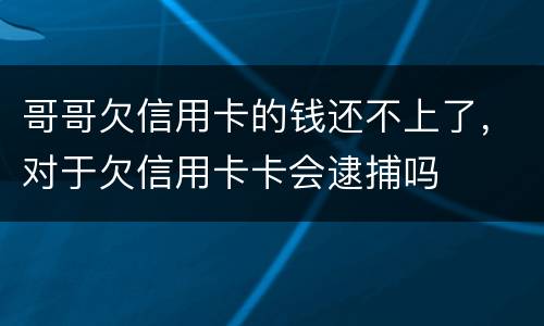 哥哥欠信用卡的钱还不上了，对于欠信用卡卡会逮捕吗