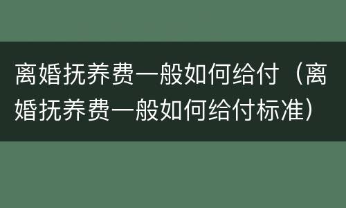 离婚抚养费一般如何给付（离婚抚养费一般如何给付标准）