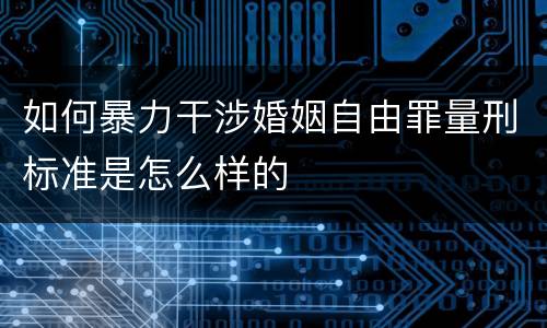 如何暴力干涉婚姻自由罪量刑标准是怎么样的