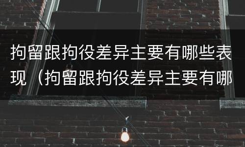 拘留跟拘役差异主要有哪些表现（拘留跟拘役差异主要有哪些表现形式）