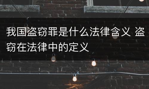 我国盗窃罪是什么法律含义 盗窃在法律中的定义
