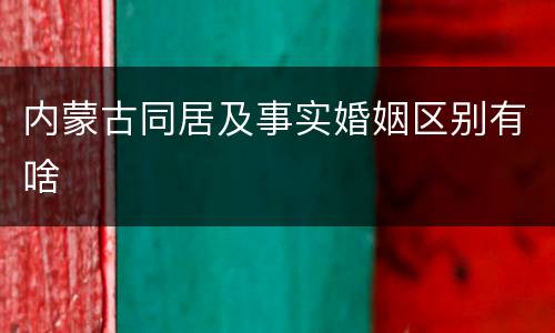 内蒙古同居及事实婚姻区别有啥