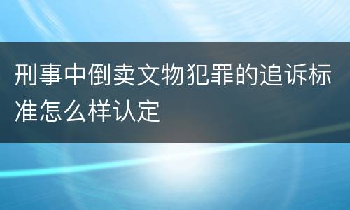刑事中倒卖文物犯罪的追诉标准怎么样认定