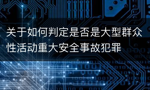 关于如何判定是否是大型群众性活动重大安全事故犯罪