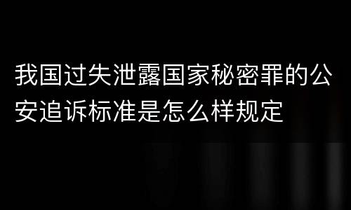 我国过失泄露国家秘密罪的公安追诉标准是怎么样规定